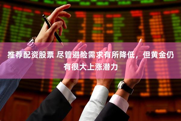推荐配资股票 尽管避险需求有所降低，但黄金仍有很大上涨潜力