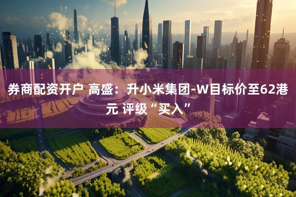 券商配资开户 高盛：升小米集团-W目标价至62港元 评级“买入”