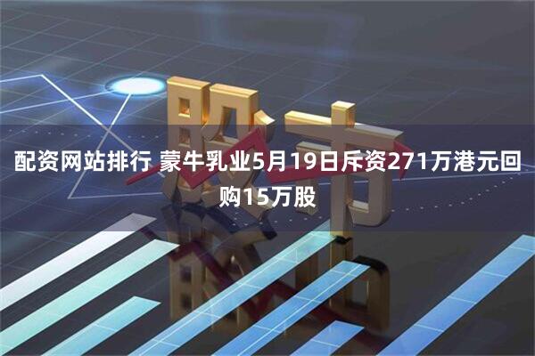 配资网站排行 蒙牛乳业5月19日斥资271万港元回购15万股