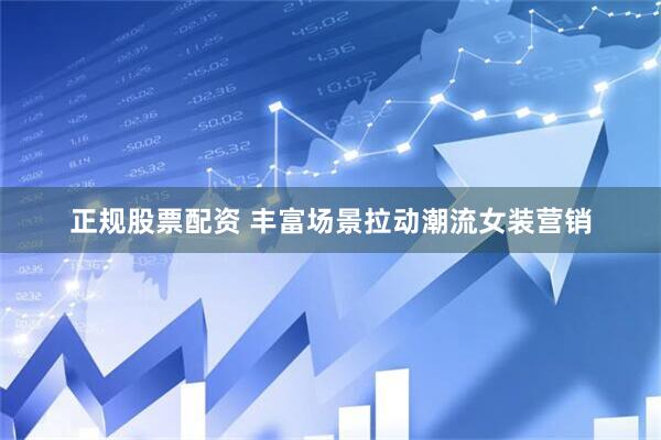 正规股票配资 丰富场景拉动潮流女装营销