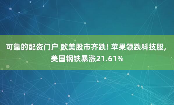 可靠的配资门户 欧美股市齐跌! 苹果领跌科技股, 美国钢铁暴涨21.61%