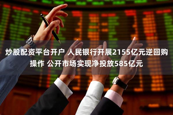 炒股配资平台开户 人民银行开展2155亿元逆回购操作 公开市场实现净投放585亿元