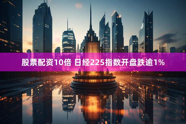 股票配资10倍 日经225指数开盘跌逾1%
