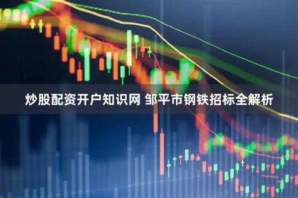 炒股配资开户知识网 邹平市钢铁招标全解析