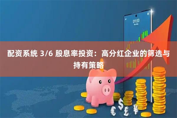 配资系统 3/6 股息率投资：高分红企业的筛选与持有策略