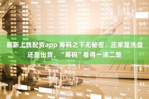 最新上线配资app 筹码之下无秘密：庄家是洗盘还是出货，“筹码”看得一清二楚