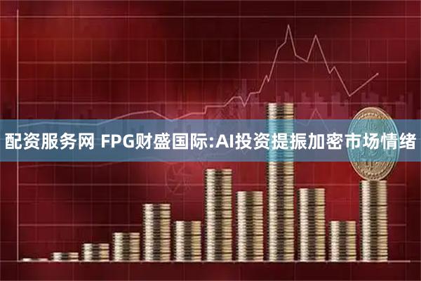 配资服务网 FPG财盛国际:AI投资提振加密市场情绪