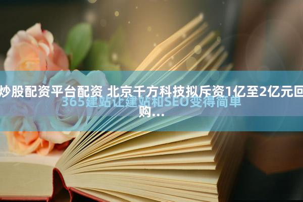炒股配资平台配资 北京千方科技拟斥资1亿至2亿元回购...