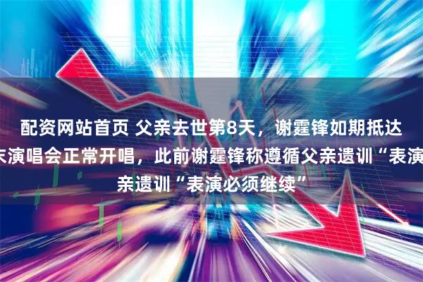 配资网站首页 父亲去世第8天，谢霆锋如期抵达青岛，周末演唱会正常开唱，此前谢霆锋称遵循父亲遗训“表演必须继续”